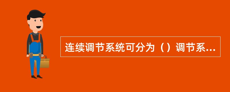 连续调节系统可分为（）调节系统和（）作用调节系统。