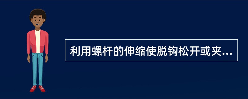 利用螺杆的伸缩使脱钩松开或夹住，这称之为（）。