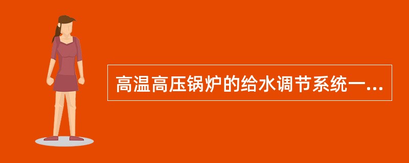 高温高压锅炉的给水调节系统一般采用（）。