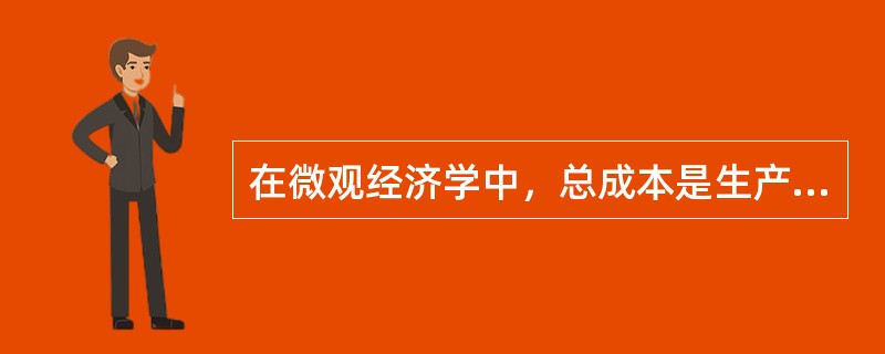 在微观经济学中，总成本是生产某特定产量所需要的成本总额，它包括（）。