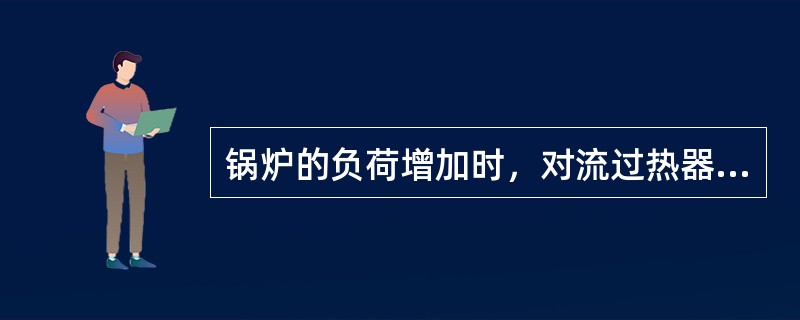 锅炉的负荷增加时，对流过热器出口的蒸汽温度（）。