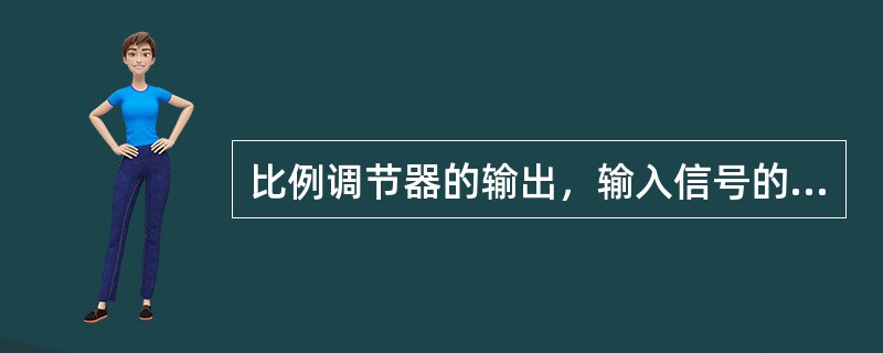 比例调节器的输出，输入信号的关系可用下式表示：输出=比例带*输入。