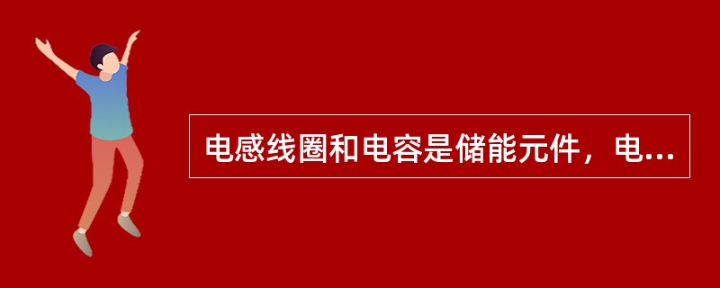 电感线圈和电容是储能元件，电阻是耗能元件。