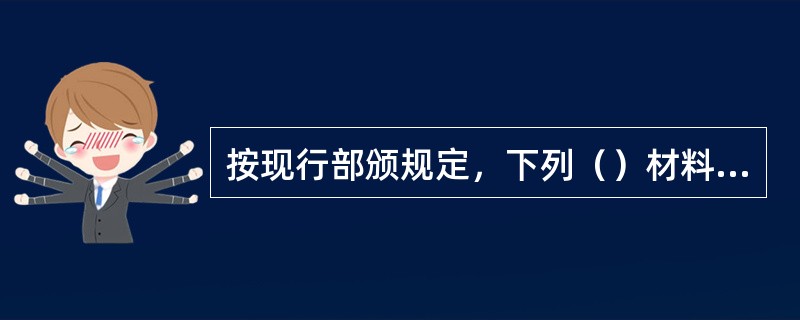 按现行部颁规定，下列（）材料不属于装置性材料。