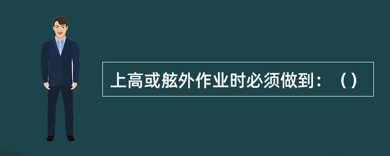 上高或舷外作业时必须做到：（）