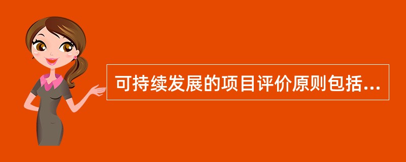 可持续发展的项目评价原则包括（）。