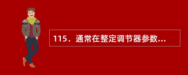 115．通常在整定调节器参数时，应把（）放在首位。