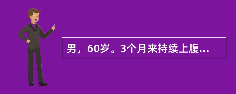 男，60岁。3个月来持续上腹隐痛。多次大便外观黄色，隐血阳性。食欲不振，消瘦。查