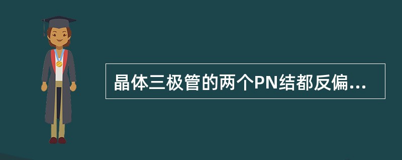 晶体三极管的两个PN结都反偏时，晶体管所处的状态是（）。