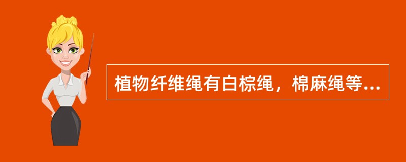 植物纤维绳有白棕绳，棉麻绳等，而白棕绳的优点：（）（1）质地柔软；（2）手感好，