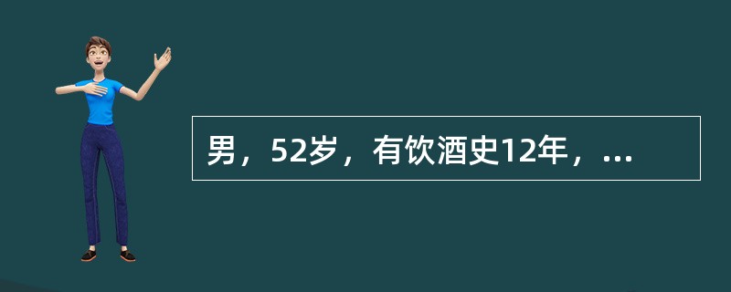 男，52岁，有饮酒史12年，每日半斤白酒。2年来间断上腹隐痛，腹胀乏力，大便不成