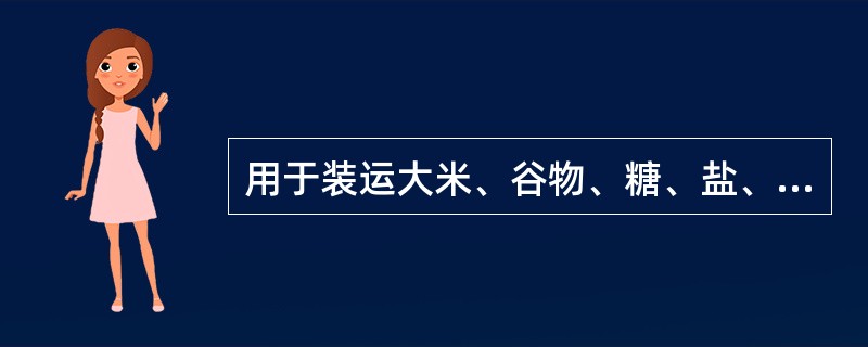 用于装运大米、谷物、糖、盐、化肥、水泥等的包装是：（）