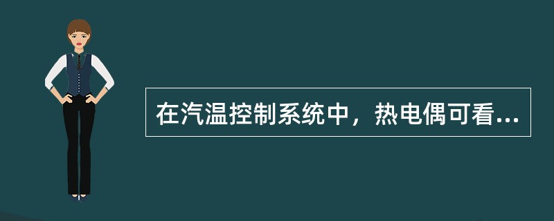 在汽温控制系统中，热电偶可看作一个（）。