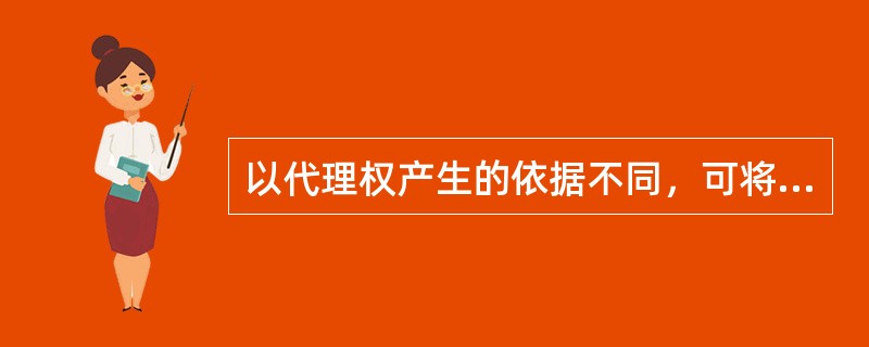 以代理权产生的依据不同，可将代理分为（）。