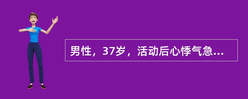 男性，37岁，活动后心悸气急2月。检查发现肝大，质地中等，表面平滑、有压痛，腹部