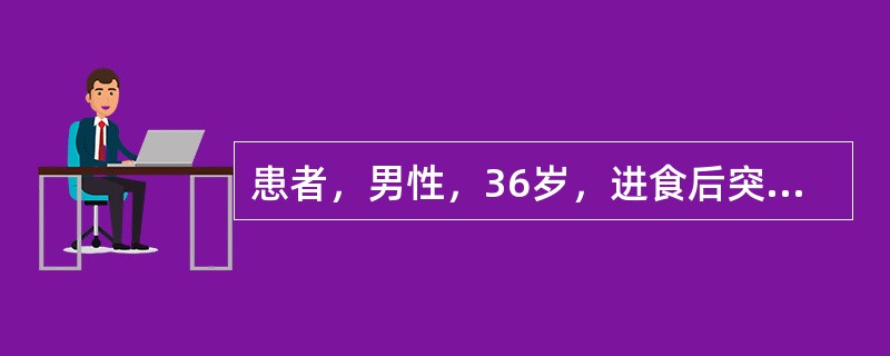 患者，男性，36岁，进食后突发上腹刀割样疼痛3小时。查体：腹肌紧张，全腹压痛、反