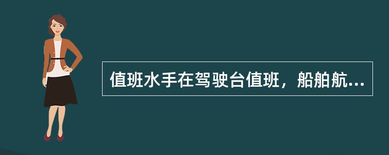 值班水手在驾驶台值班，船舶航行中需要转向，这时（）。