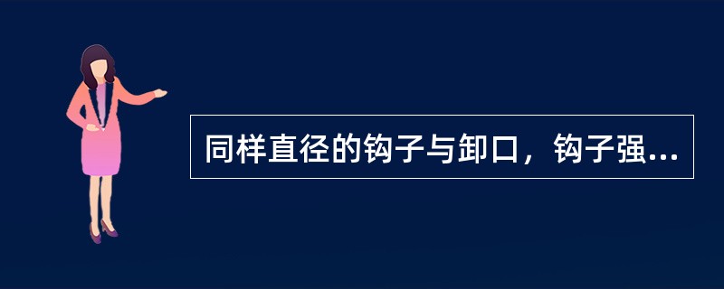 同样直径的钩子与卸口，钩子强度比卸口（）