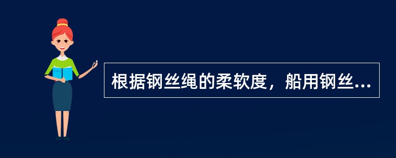 根据钢丝绳的柔软度，船用钢丝绳可分为（）