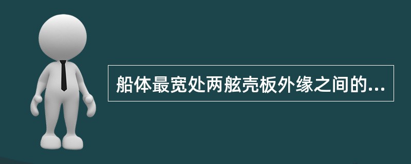 船体最宽处两舷壳板外缘之间的水平距离称（）