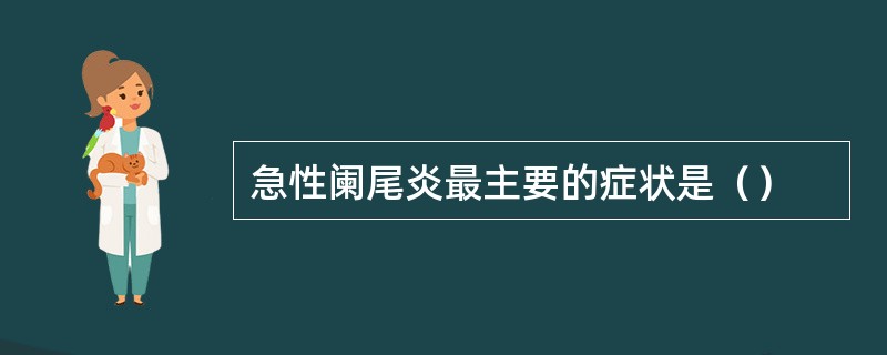 急性阑尾炎最主要的症状是（）