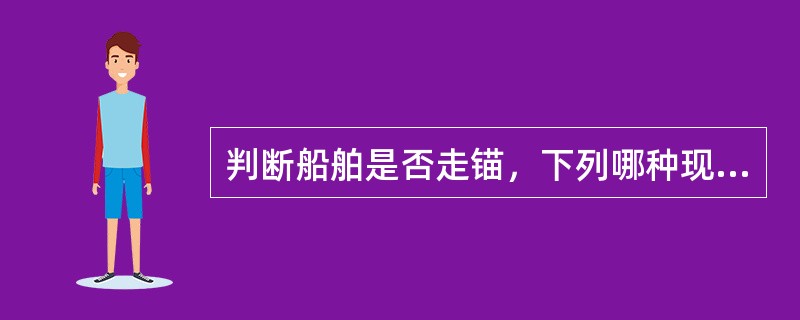 判断船舶是否走锚，下列哪种现象可判断船舶已经走锚。（）