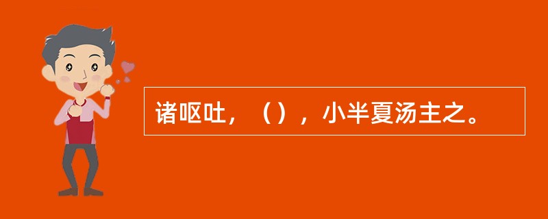 诸呕吐，（），小半夏汤主之。
