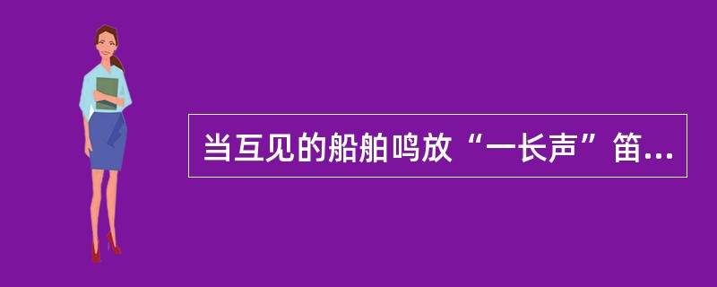 当互见的船舶鸣放“一长声”笛声表示船舶何种动态？（）