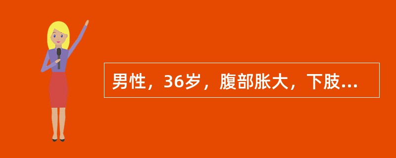 男性，36岁，腹部胀大，下肢浮肿半年，加重一个月，近一周少尿。查体：颈静脉无怒张