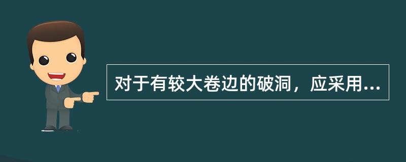 对于有较大卷边的破洞，应采用（）进行堵漏。