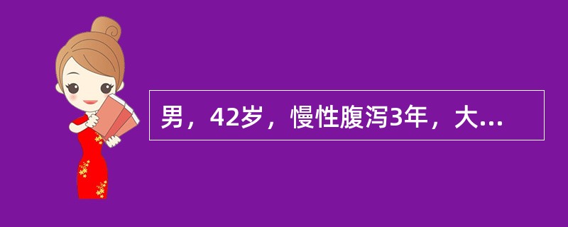 男，42岁，慢性腹泻3年，大便每天2～3次，常带少量黏液，反复粪便致病菌培养阴性