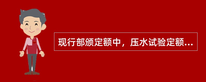 现行部颁定额中，压水试验定额适用于固结灌浆和帷幕灌浆检查孔压水试验，固结灌浆压水