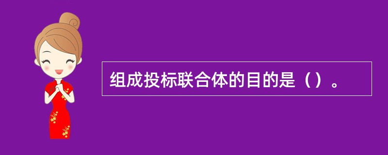 组成投标联合体的目的是（）。