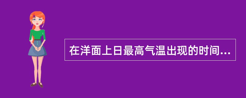 在洋面上日最高气温出现的时间通常为（）。