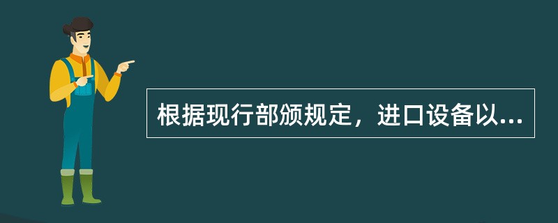 根据现行部颁规定，进口设备以（）和进口征收的税金、手续费、商检费及港口费等各项费