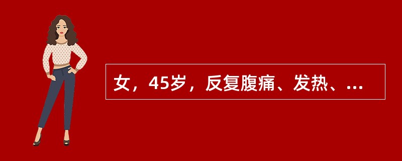 女，45岁，反复腹痛、发热、黄疸1年，近3天上述症状加重，高热黄疸不退。入院体温
