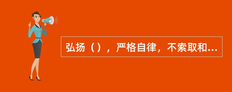 弘扬（），严格自律，不索取和非法收受患者财物不利用执业之便谋取不正当利益。