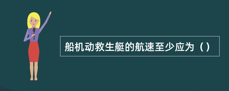 船机动救生艇的航速至少应为（）