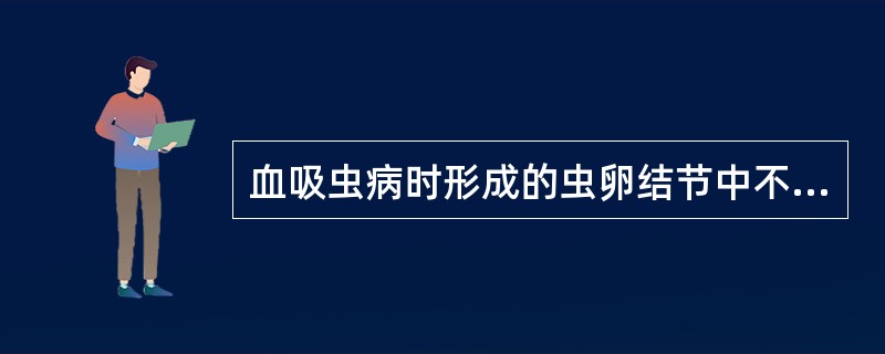 血吸虫病时形成的虫卵结节中不含有（）