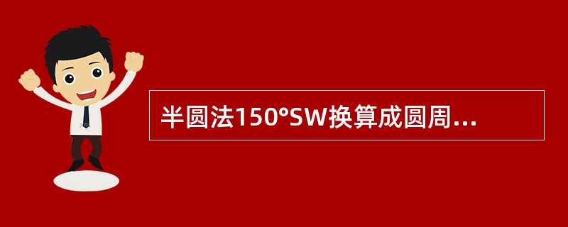 半圆法150°SW换算成圆周法应为（）