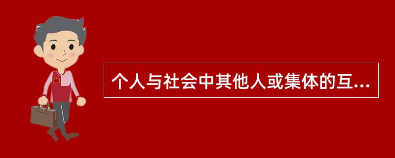 个人与社会中其他人或集体的互动需要属于（）。