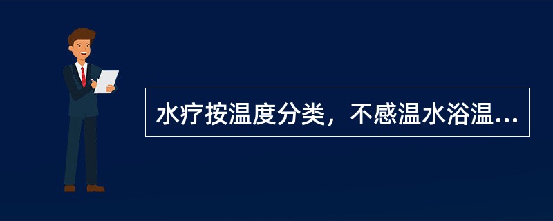 水疗按温度分类，不感温水浴温度为（）。