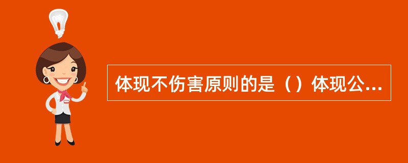 体现不伤害原则的是（）体现公正原则的是（）体现有利原则的是（）