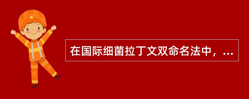 在国际细菌拉丁文双命名法中，正确的说法是（）