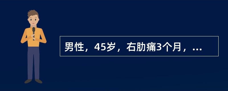 男性，45岁，右肋痛3个月，微热，巩膜轻度黄染，肝于吸气时肋下1.0cm，质中等