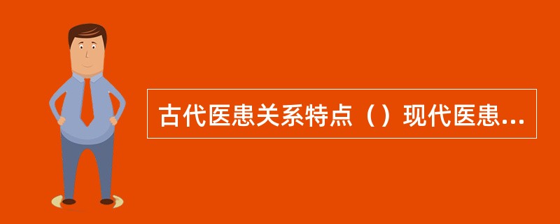 古代医患关系特点（）现代医患关系特点（）近代医患关系特点（）