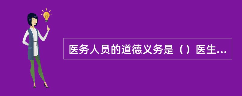 医务人员的道德义务是（）医生的权利是（）患者道德义务是（）
