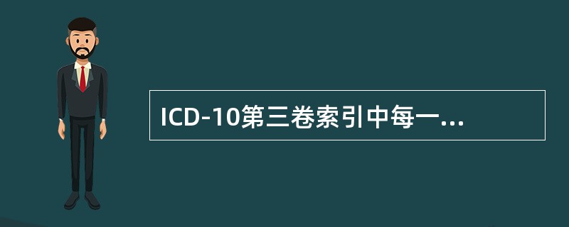 ICD-10第三卷索引中每一个索引都按汉语拼音-英文字母的顺序排列，在主导词下的