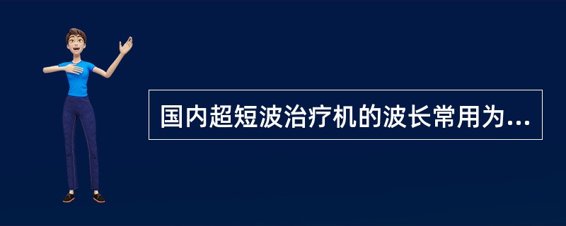 国内超短波治疗机的波长常用为（）。