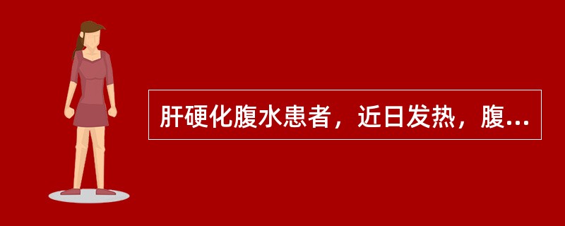 肝硬化腹水患者，近日发热，腹痛腹水量增加，腹水常规：利凡他试验（+），比重1.0